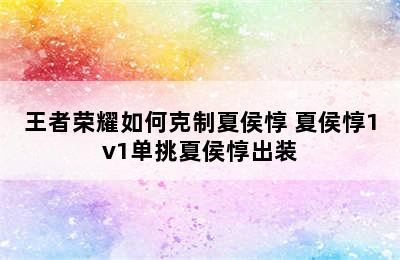 王者荣耀如何克制夏侯惇 夏侯惇1v1单挑夏侯惇出装